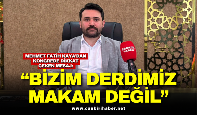 Mehmet Fatih Kaya’dan Kongrede Dikkat Çeken Mesaj: “Bizim Derdimiz Makam Değil”