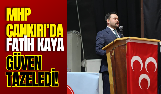 MHP Çankırı’da Fatih Kaya Güven Tazeledi!
