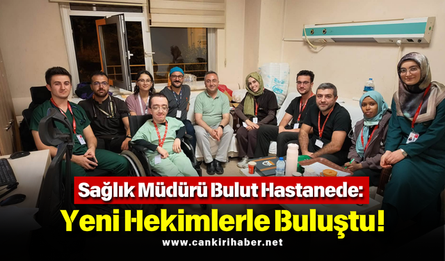 Sağlık Müdürü Bulut Hastanede: Yeni Hekimlerle Buluştu!