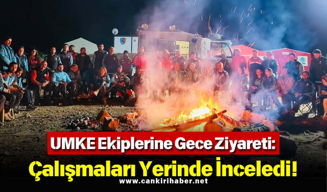 UMKE Ekiplerine Gece Ziyareti: Çalışmaları Yerinde İnceledi!