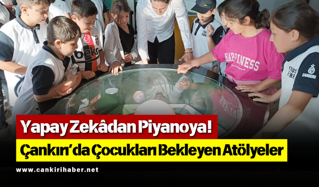 Yapay Zekâdan Piyanoya! Çankırı’da Çocukları Bekleyen Atölyeler