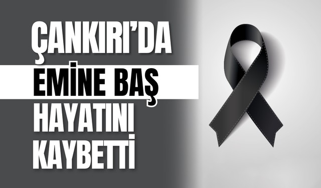 Çankırı’da Emine Baş Hayatını Kaybetti