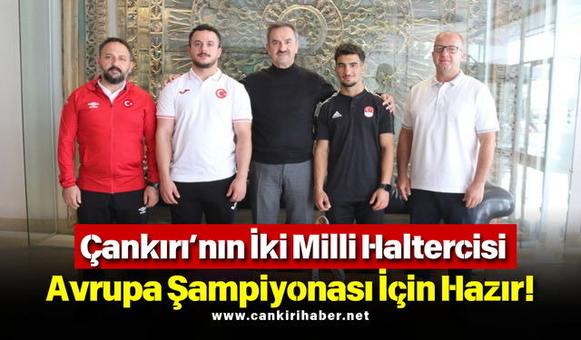 Çankırı’nın İki Milli Haltercisi Avrupa Şampiyonası İçin Hazır!