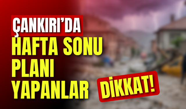 Çankırı’da Hafta Sonu Planı Yapanlar Dikkat!