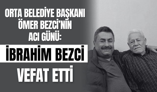 Orta Belediye Başkanı Ömer Bezci’nin Acı Günü: İbrahim Bezci Vefat Etti