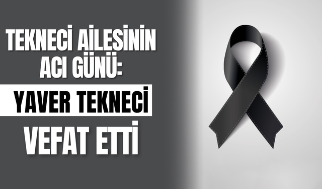 Tekneci Ailesinin Acı Günü: Yaver Tekneci Vefat Etti