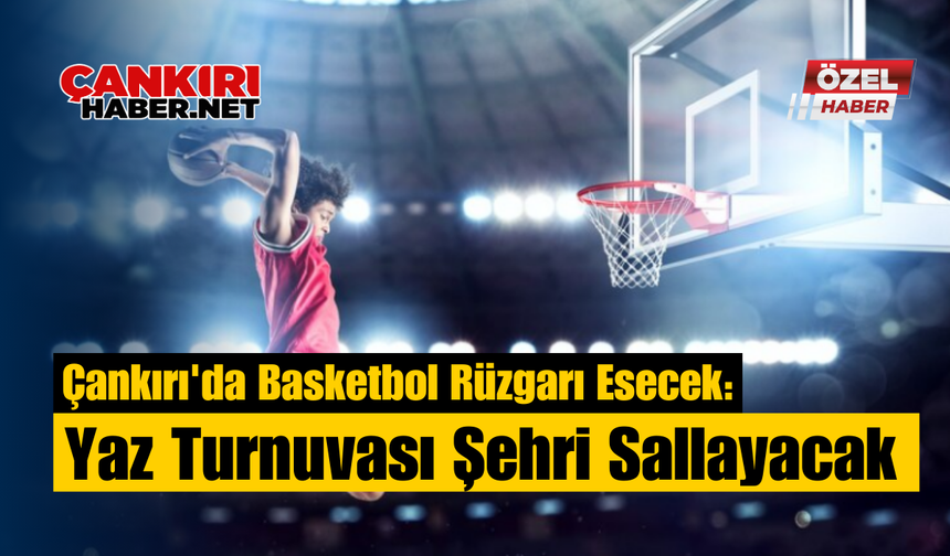 Çankırı'da Basketbol Rüzgarı Esecek: Yaz Turnuvası Şehri Sallayacak