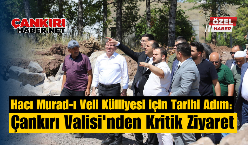 Hacı Murad-ı Veli Külliyesi İçin Tarihi Adım: Çankırı Valisi'nden Kritik Ziyaret