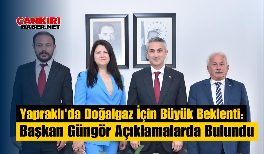 Yapraklı'da Doğalgaz İçin Büyük Beklenti: Başkan Güngör Açıklamalarda Bulundu