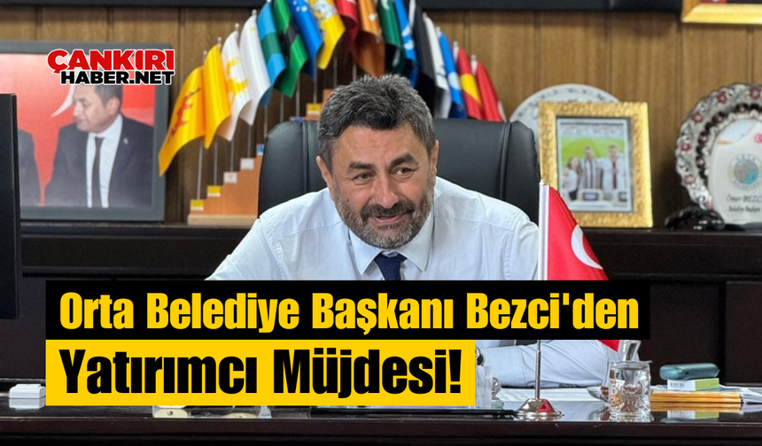 Orta Belediye Başkanı Bezci'den Yatırımcı Müjdesi!