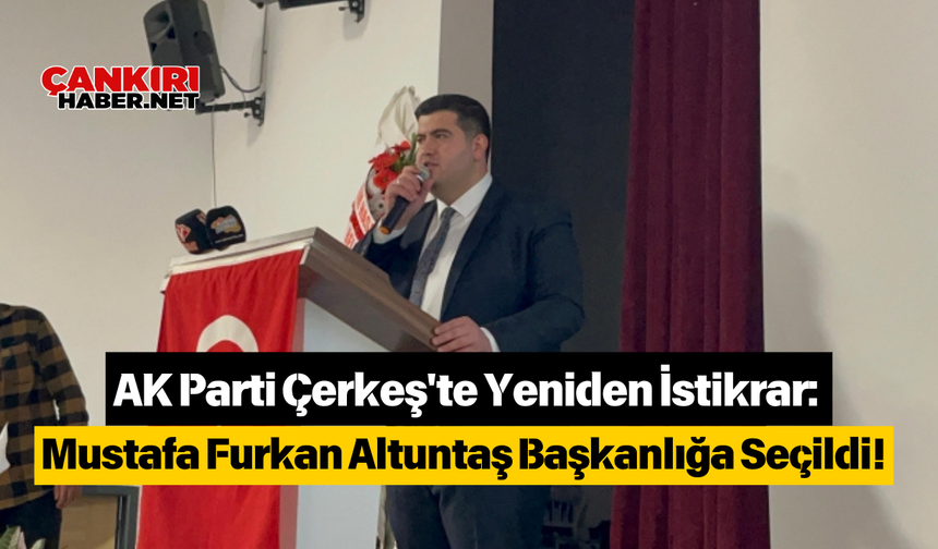 AK Parti Çerkeş'te Yeniden İstikrar: Mustafa Furkan Altuntaş Başkanlığa Seçildi!