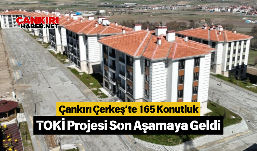 Çankırı Çerkeş’te 165 Konutluk TOKİ Projesi Son Aşamaya Geldi