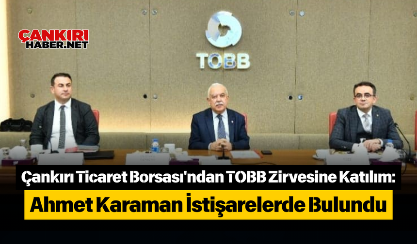 Çankırı Ticaret Borsası'ndan TOBB Zirvesine Katılım: Ahmet Karaman İstişarelerde Bulundu