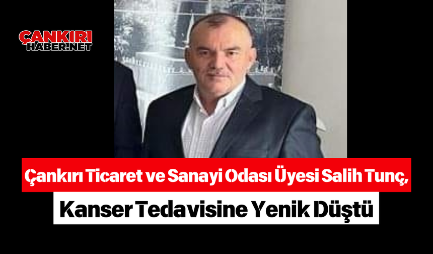 Çankırı Ticaret ve Sanayi Odası Üyesi Salih Tunç, Kanser Tedavisine Yenik Düştü