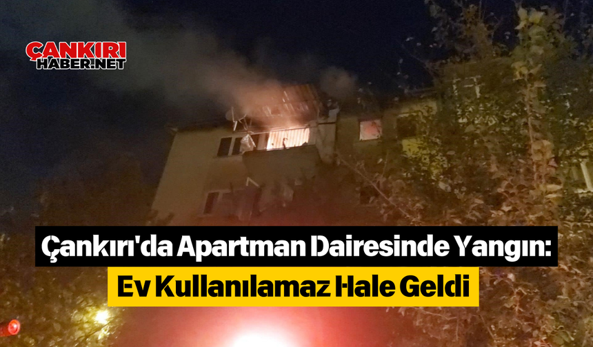 Çankırı'da Apartman Dairesinde Yangın: Ev Kullanılamaz Hale Geldi