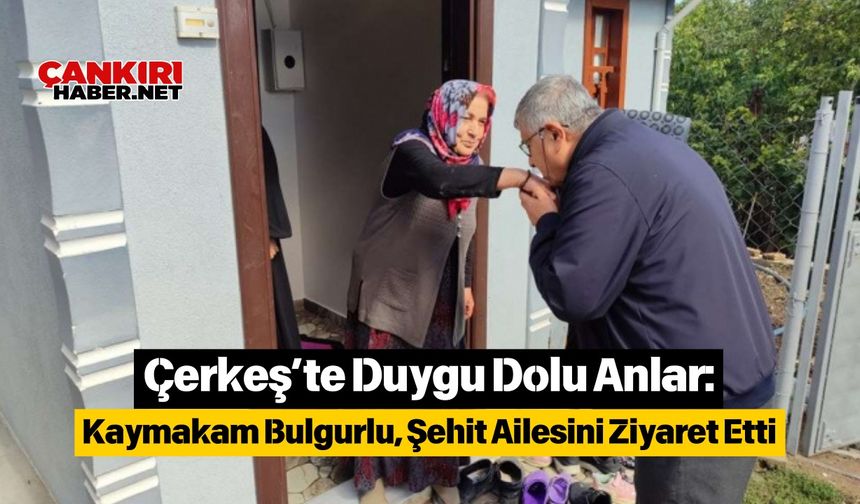 Çerkeş’te Duygu Dolu Anlar: Kaymakam Bulgurlu, Şehit Ailesini Ziyaret Etti