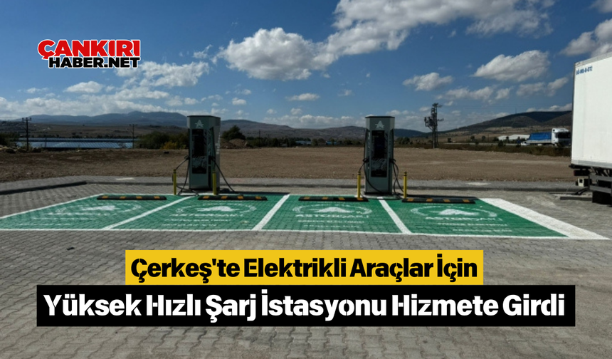 Çerkeş'te Elektrikli Araçlar İçin Yüksek Hızlı Şarj İstasyonu Hizmete Girdi