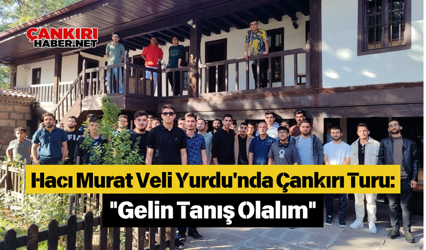 Hacı Murat Veli Yurdu'nda Çankırı Turu: "Gelin Tanış Olalım"