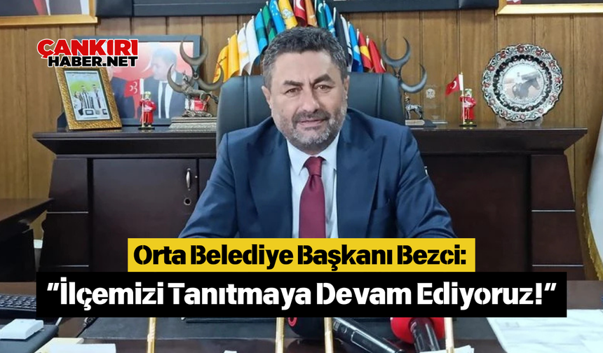 Orta Belediye Başkanı Bezci: “İlçemizi Tanıtmaya Devam Ediyoruz!”