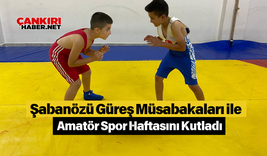 Şabanözü Güreş Müsabakaları ile Amatör Spor Haftasını Kutladı