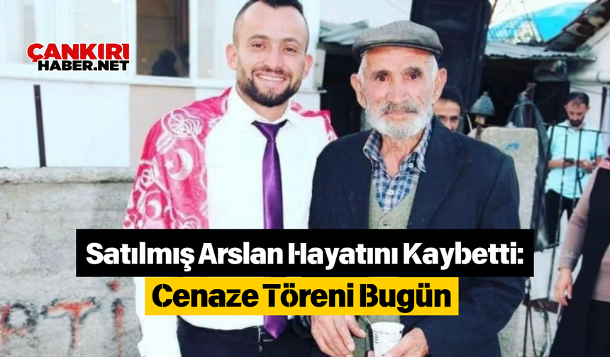 Satılmış Arslan Hayatını Kaybetti: Cenaze Töreni Bugün