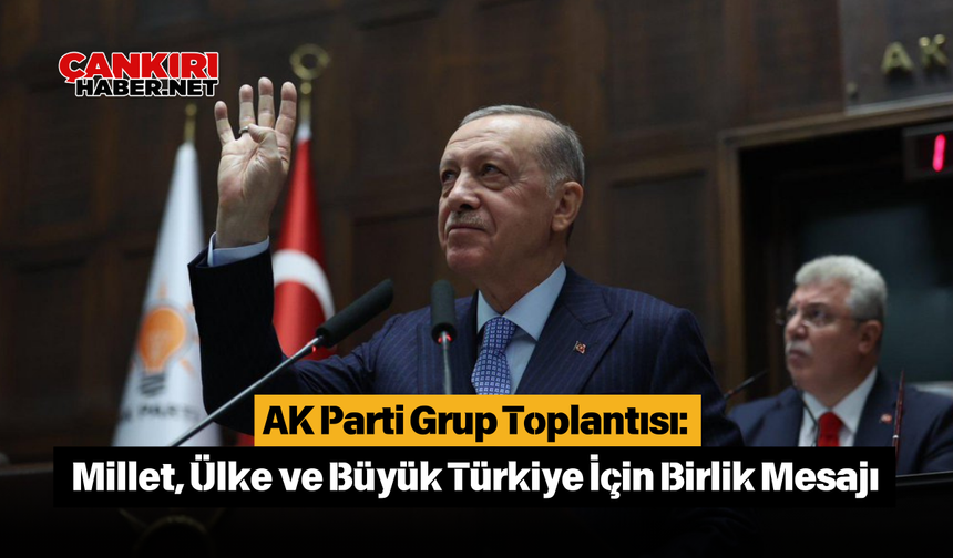 AK Parti Grup Toplantısı: Millet, Ülke ve Büyük Türkiye İçin Birlik Mesajı