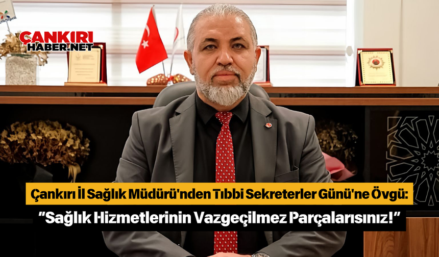 Çankırı İl Sağlık Müdürü'nden Tıbbi Sekreterler Günü'ne Övgü: “Sağlık Hizmetlerinin Vazgeçilmez Parçalarısınız!”