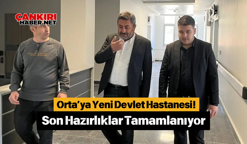 Orta’ya Yeni Devlet Hastanesi! Son Hazırlıklar Tamamlanıyor