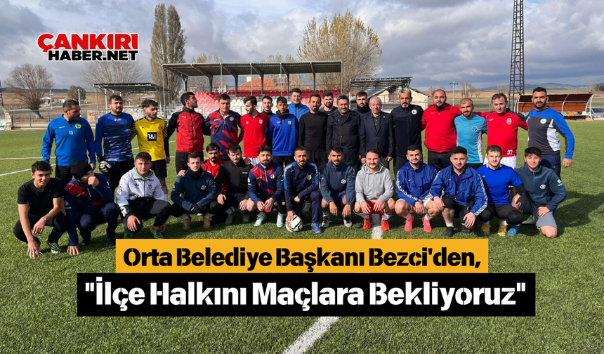 Orta Belediye Başkanı Bezci'den, "İlçe Halkını Maçlara Bekliyoruz"