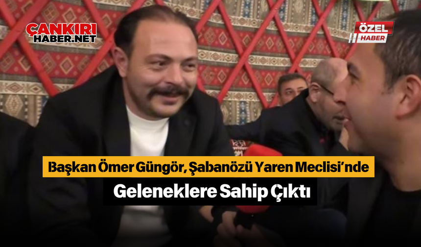 Başkan Ömer Güngör, Şabanözü Yaren Meclisi’nde Geleneklere Sahip Çıktı