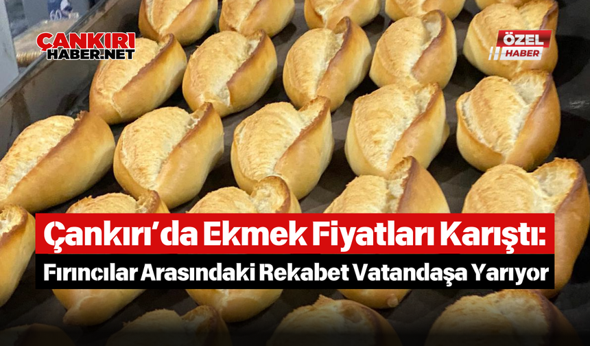 Çankırı’da Ekmek Fiyatları Karıştı: Fırıncılar Arasındaki Rekabet Vatandaşa Yarıyor