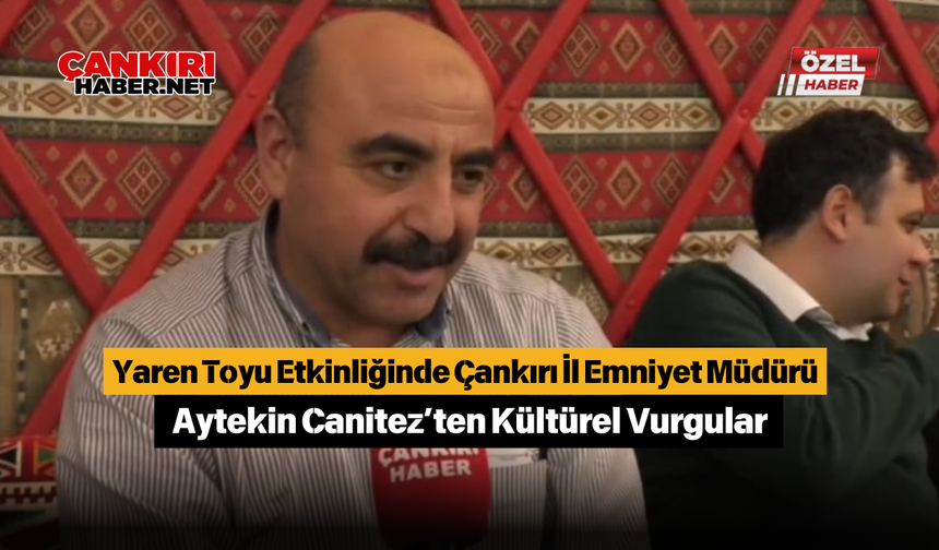 Yaren Toyu Etkinliğinde Çankırı İl Emniyet Müdürü Aytekin Canitez’ten Kültürel Vurgular