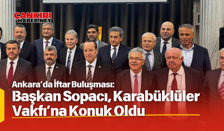 Ankara’da İftar Buluşması: Başkan Sopacı, Karabüklüler Vakfı’na Konuk Oldu