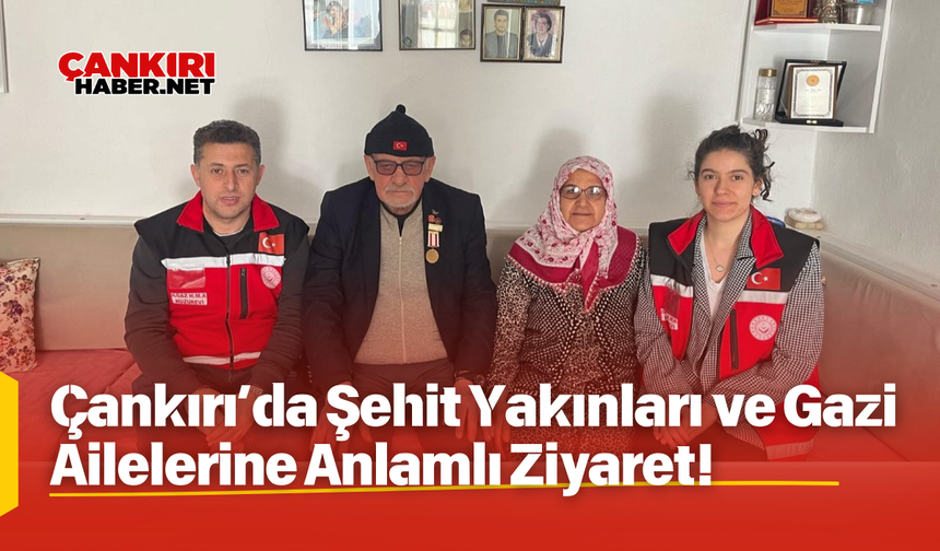 Çankırı’da Şehit Yakınları ve Gazi Ailelerine Anlamlı Ziyaret!