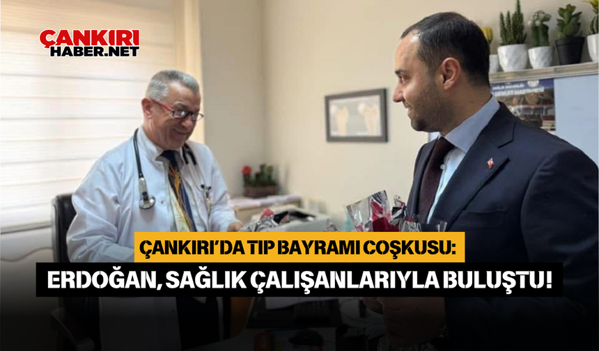 Çankırı’da Tıp Bayramı Coşkusu: Erdoğan, Sağlık Çalışanlarıyla Buluştu!