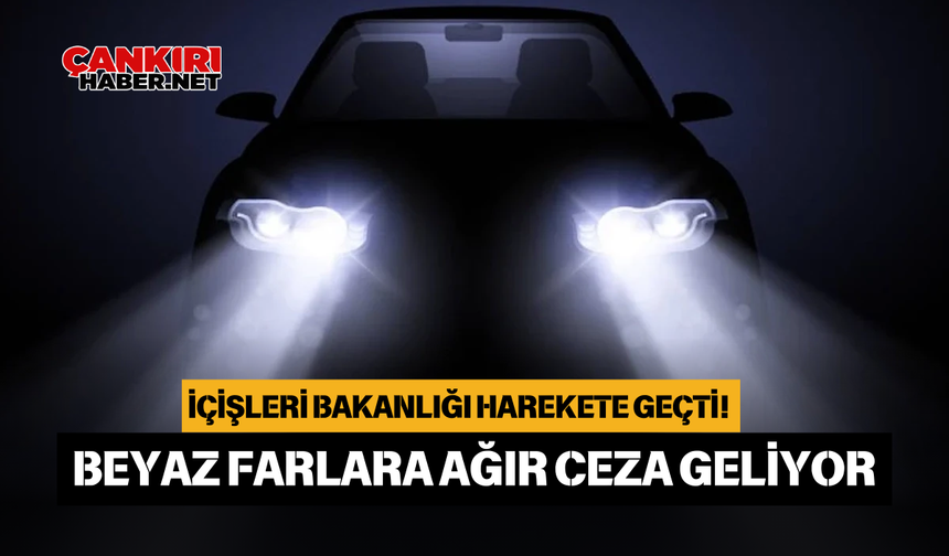 İçişleri Bakanlığı Harekete Geçti! Beyaz Farlara Ağır Ceza Geliyor