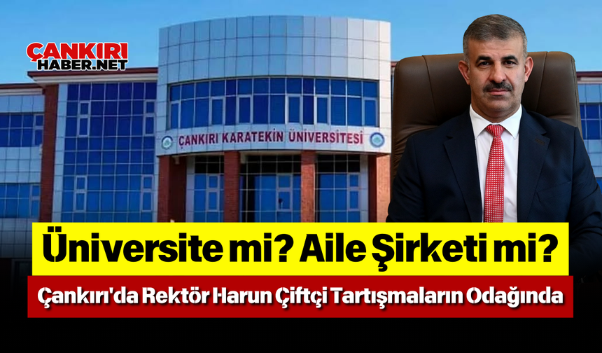 Üniversite mi? Aile Şirketi mi? Çankırı'da Rektör Harun Çiftçi Tartışmaların Odağında