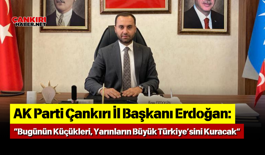 AK Parti Çankırı İl Başkanı Erdoğan “Bugünün Küçükleri, Yarınların Büyük Türkiye’sini Kuracak”