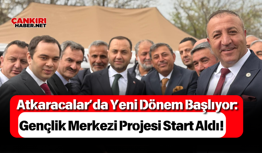 Atkaracalar’da Yeni Dönem Başlıyor: Gençlik Merkezi Projesi Start Aldı!
