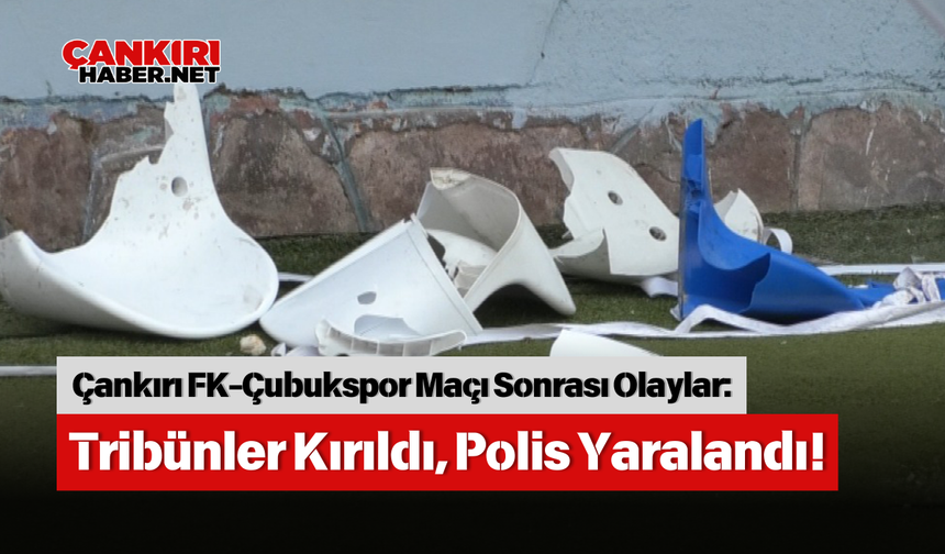 Çankırı FK-Çubukspor Maçı Sonrası Olaylar: Tribünler Kırıldı, Polis Yaralandı!