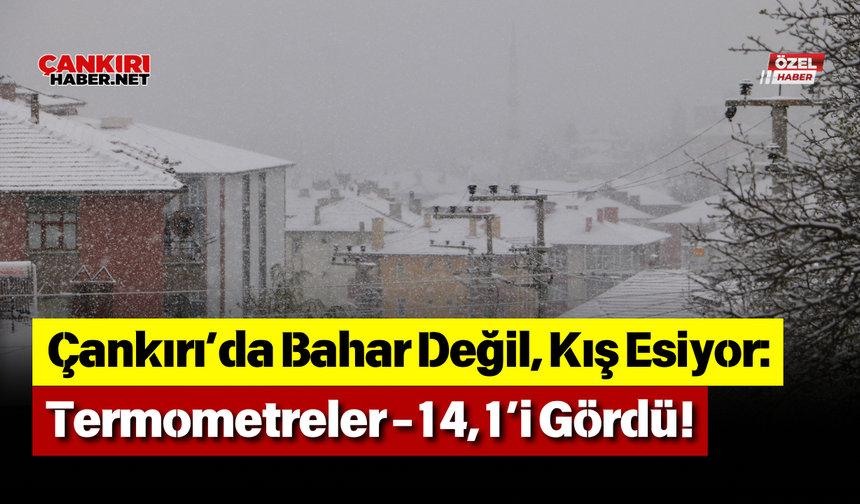 Çankırı’da Bahar Değil, Kış Esiyor: Termometreler -14,1’i Gördü!