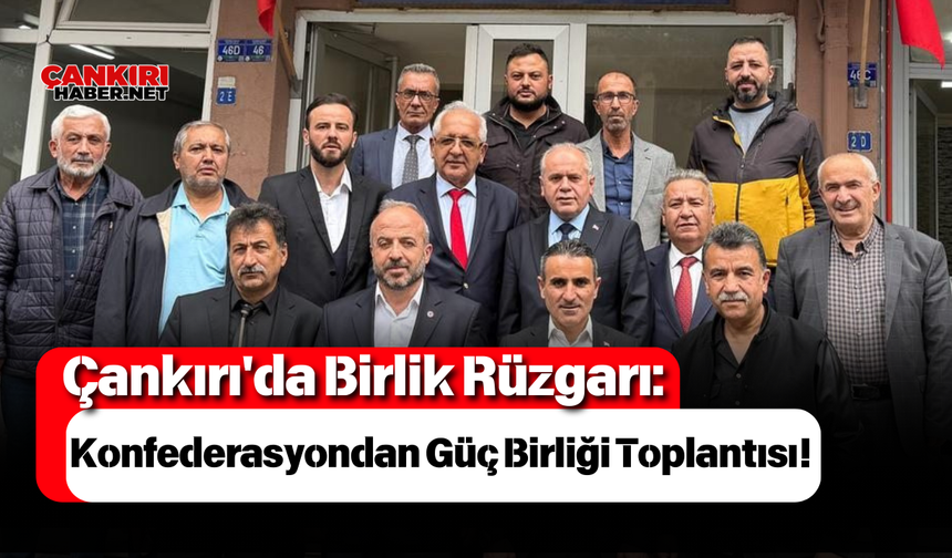 Çankırı'da Birlik Rüzgarı: Konfederasyondan Güç Birliği Toplantısı!
