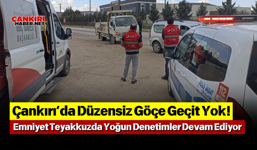 Çankırı’da Düzensiz Göçe Geçit Yok! Emniyet Teyakkuzda Yoğun Denetimler Devam Ediyor