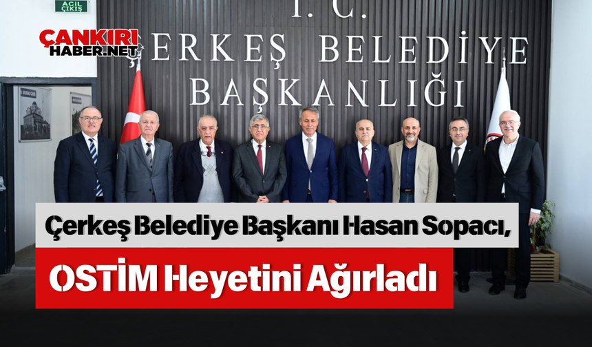 Çerkeş Belediye Başkanı Hasan Sopacı, OSTİM Heyetini Ağırladı