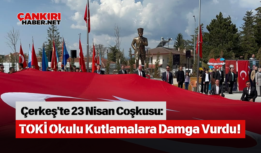 Çerkeş'te 23 Nisan Coşkusu: TOKİ Okulu Kutlamalara Damga Vurdu!