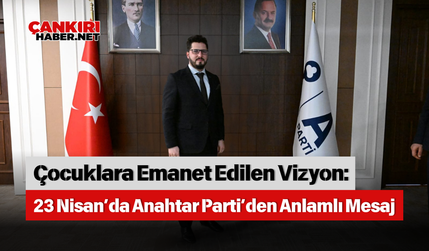 Çocuklara Emanet Edilen Vizyon: 23 Nisan’da Anahtar Parti’den Anlamlı Mesaj