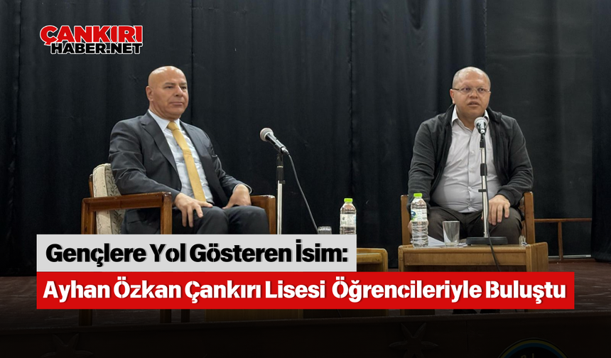 Gençlere Yol Gösteren İsim: Ayhan Özkan Çankırı Lisesi  Öğrencileriyle Buluştu