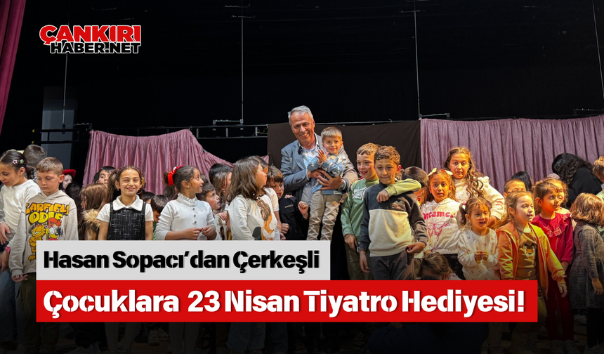Hasan Sopacı’dan Çerkeşli Çocuklara 23 Nisan Tiyatro Hediyesi!