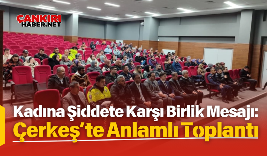 Kadına Şiddete Karşı Birlik Mesajı: Çerkeş’te Anlamlı Toplantı