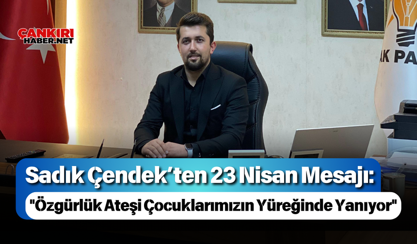 Sadık Çendek’ten 23 Nisan Mesajı: "Özgürlük Ateşi Çocuklarımızın Yüreğinde Yanıyor"